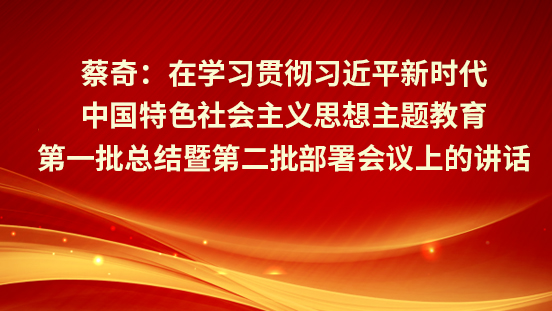 蔡奇：?在學(xué)習(xí)貫徹習(xí)近平新時(shí)代中國(guó)特色社會(huì)主義思想主題教育第一批總結(jié)暨第二批部署會(huì)議上的講話